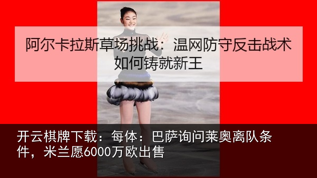 开云棋牌下载：每体：巴萨询问莱奥离队条件，米兰愿6000万欧出售
