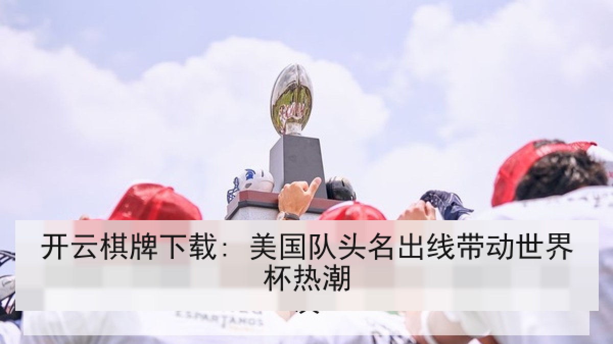 开云棋牌下载: 美国队头名出线带动世界杯热潮