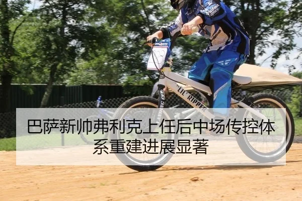 巴萨新帅弗利克上任后中场传控体系重建进展显著