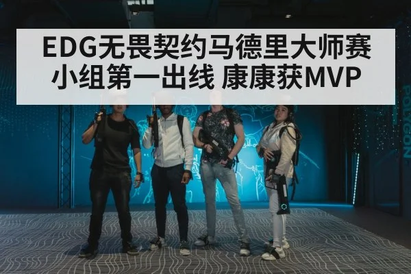 EDG无畏契约马德里大师赛小组第一出线 康康获MVP