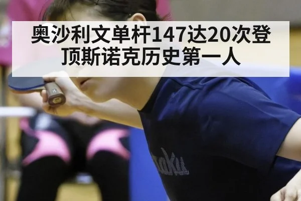 奥沙利文单杆147达20次登顶斯诺克历史第一人