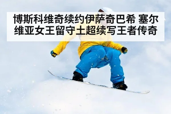 博斯科维奇续约伊萨奇巴希 塞尔维亚女王留守土超续写王者传奇