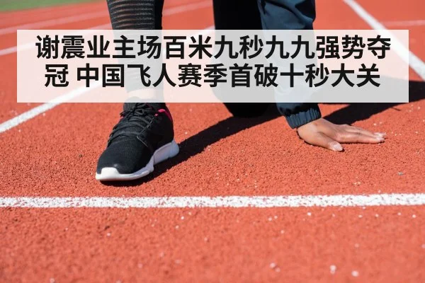 谢震业主场百米九秒九九强势夺冠 中国飞人赛季首破十秒大关