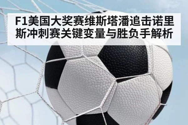 F1美国大奖赛维斯塔潘追击诺里斯冲刺赛关键变量与胜负手解析