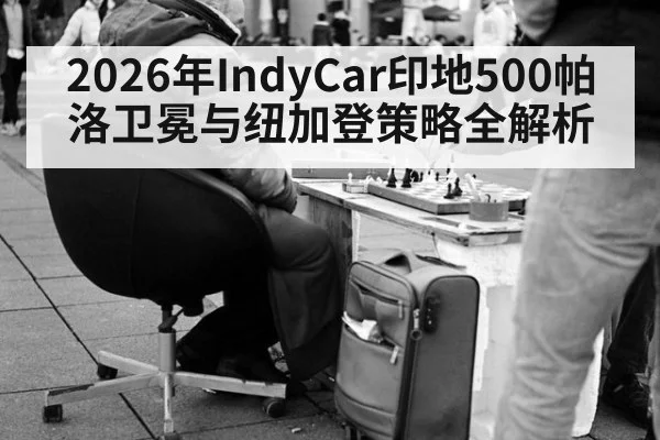 2026年IndyCar印地500帕洛卫冕与纽加登策略全解析