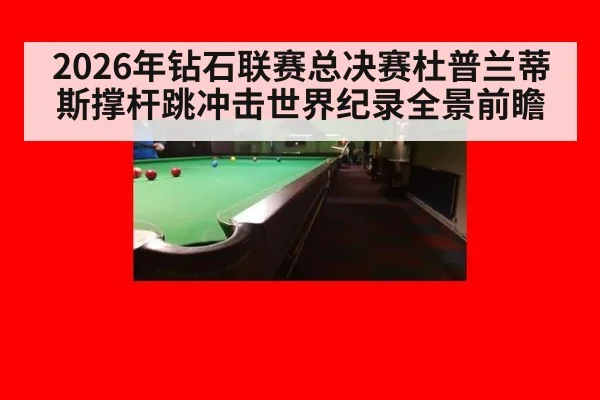 2026年钻石联赛总决赛杜普兰蒂斯撑杆跳冲击世界纪录全景前瞻